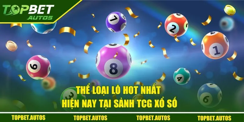 Thể loại lô hot nhất hiện nay tại sảnh TCG xổ số